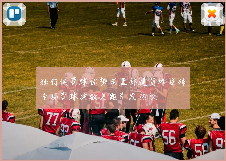 独行侠罚球优势明显却遭黄蜂逆转全场罚球次数差距引发热议