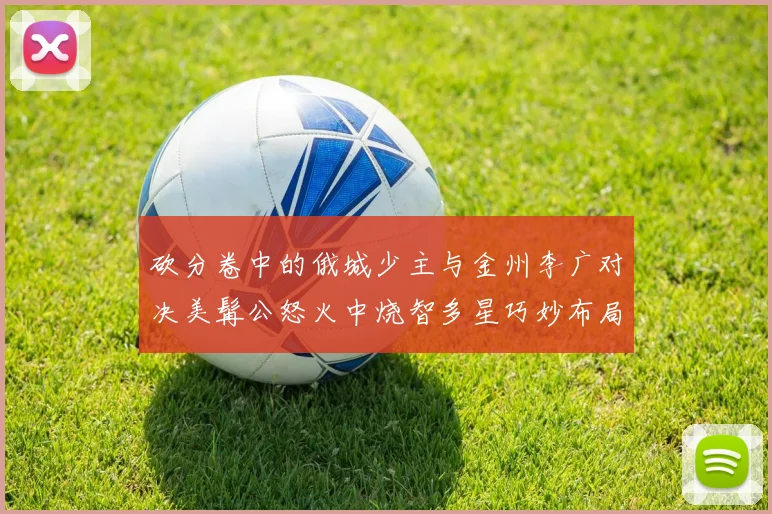 砍分卷中的俄城少主与金州李广对决美髯公怒火中烧智多星巧妙布局