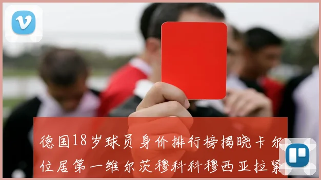 德国18岁球员身价排行榜揭晓卡尔位居第一维尔茨穆科科穆西亚拉紧随其后