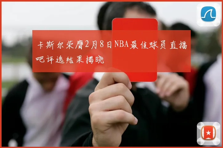 卡斯尔荣膺2月8日NBA最佳球员直播吧评选结果揭晓