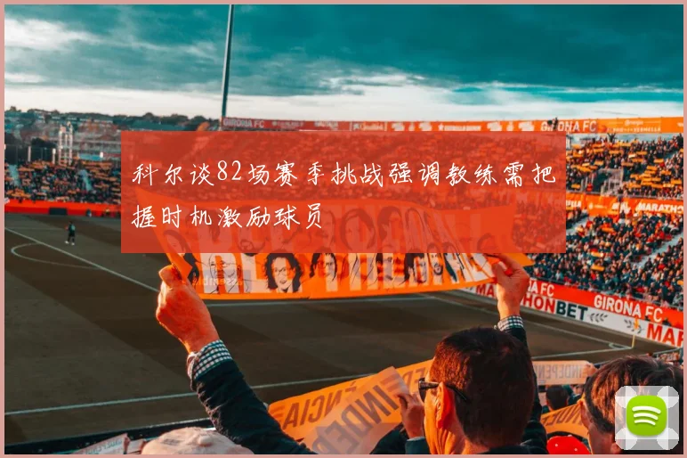 科尔谈82场赛季挑战强调教练需把握时机激励球员
