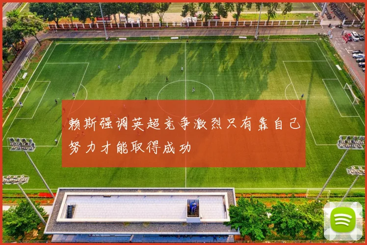 赖斯强调英超竞争激烈只有靠自己努力才能取得成功