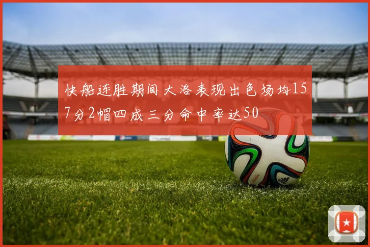 快船连胜期间大洛表现出色场均157分2帽四成三分命中率达50