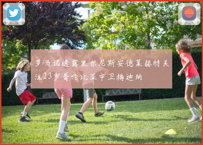 罗马诺透露里尔尼斯安德莱赫特关注23岁哥伦比亚中卫梅迪纳