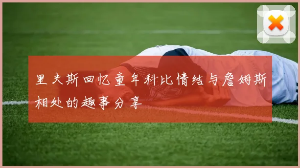 里夫斯回忆童年科比情结与詹姆斯相处的趣事分享
