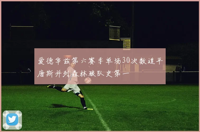 爱德华兹第六赛季单场30次数追平唐斯并列森林狼队史第一
