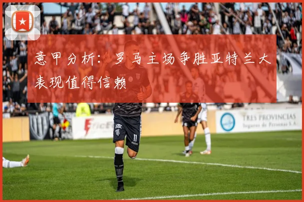 意甲分析：罗马主场争胜亚特兰大表现值得信赖