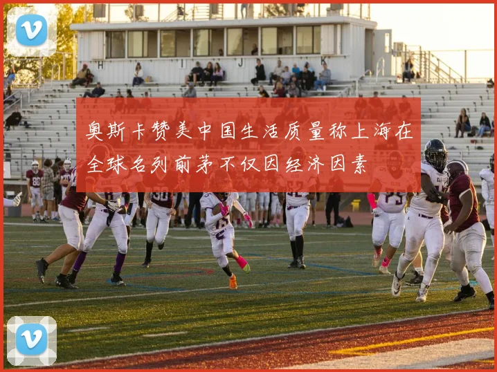 奥斯卡赞美中国生活质量称上海在全球名列前茅不仅因经济因素