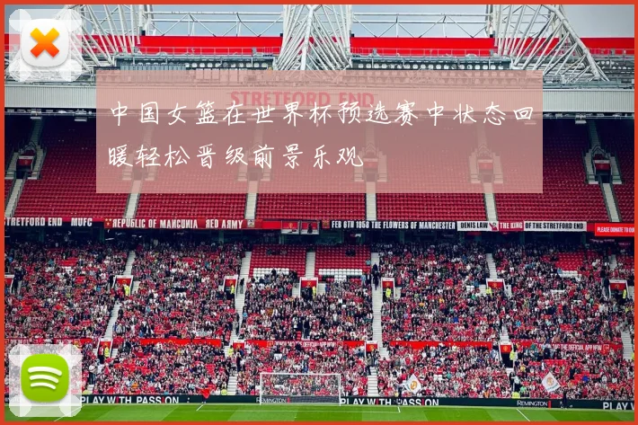 中国女篮在世界杯预选赛中状态回暖轻松晋级前景乐观