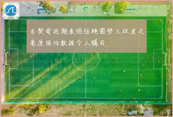 东契奇近期表现惊艳圆梦三双差之毫厘场均数据令人瞩目