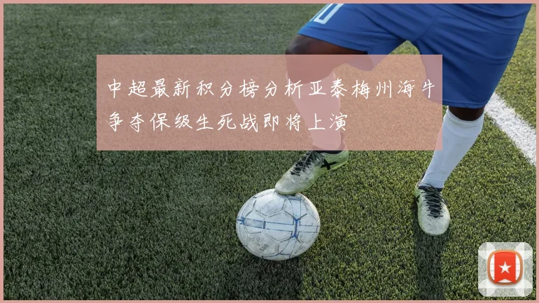 中超最新积分榜分析亚泰梅州海牛争夺保级生死战即将上演