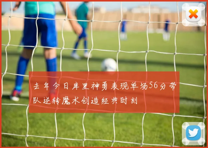 去年今日库里神勇表现单场56分带队逆转魔术创造经典时刻