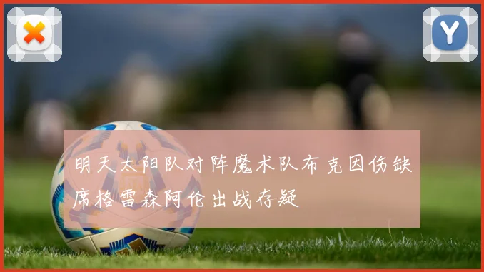 明天太阳队对阵魔术队布克因伤缺席格雷森阿伦出战存疑