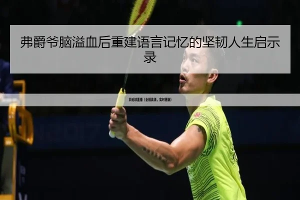 弗爵爷脑溢血后重建语言记忆的坚韧人生启示录（leyu）